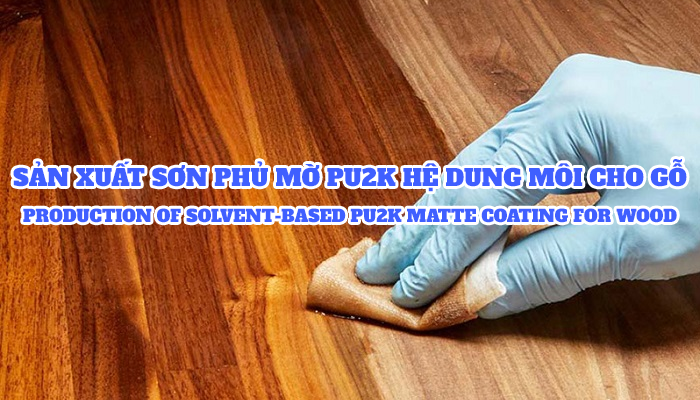 SẢN XUẤT SƠN PHỦ MỜ PU2K HỆ DUNG MÔI CHO GỖ