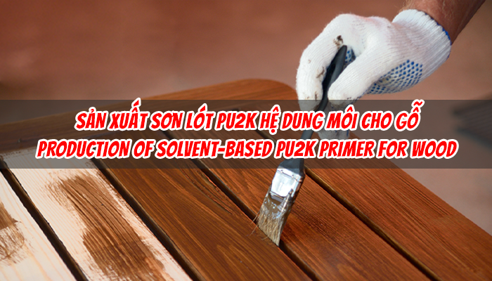 SẢN XUẤT SƠN LÓT PU2K HỆ DUNG MÔI CHO GỖ